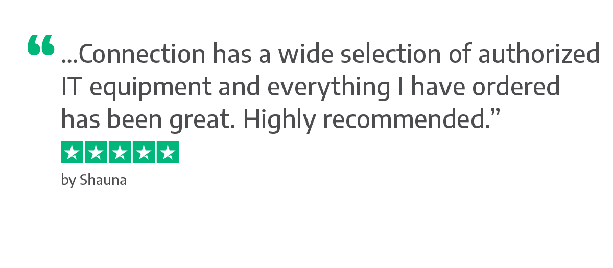 "…Connection has a wide selection of authorized IT equipment and everything I have ordered has been great. Highly recommended.