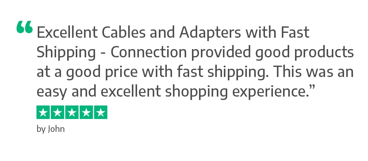 Excellent Cables and Adapters with Fast Shipping - Connection provided good products at a good price with fast shipping. This was an easy and excellent shopping experience. - John