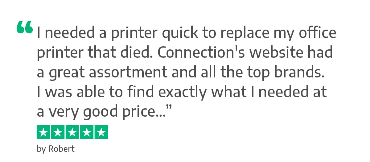 I needed a printer quick to replace my office printer that died. Connection's website had a great assortment and all the top brands. I was able to find exactly what I needed at a very good price. - Robert